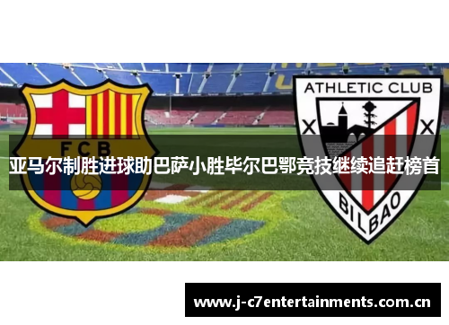 亚马尔制胜进球助巴萨小胜毕尔巴鄂竞技继续追赶榜首