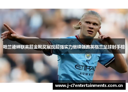 哈兰德蝉联英超金靴奖展现超强实力继续领跑英格兰足球射手榜